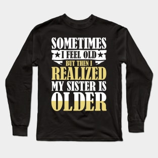 Sometimes I Feel Old But Then I Realize My Sister is Older Long Sleeve T-Shirt